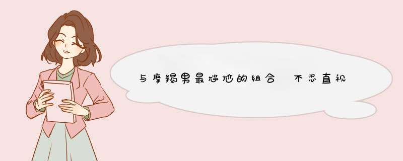 与摩羯男最尴尬的组合 不忍直视